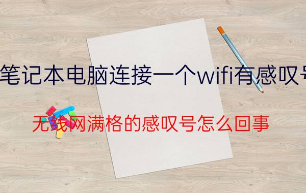 笔记本电脑连接一个wifi有感叹号 无线网满格的感叹号怎么回事？